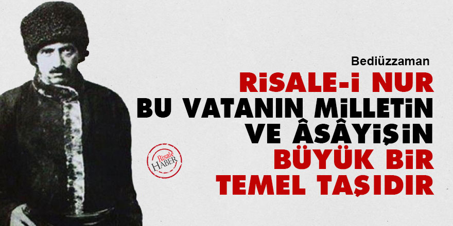 Bediüzzaman: Risale-i Nur bu vatanın, milletin ve âsâyişin büyük bir temel taşıdır