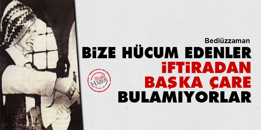 Bediüzzaman: Bize hücum edenler, iftiradan başka hiç çare bulamıyorlar