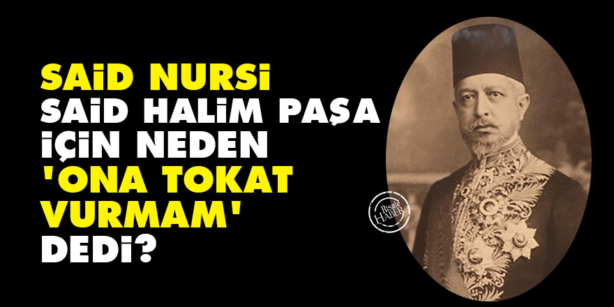 Said Nursi, Said Halim Paşa için neden 'ona tokat vurmam' dedi?