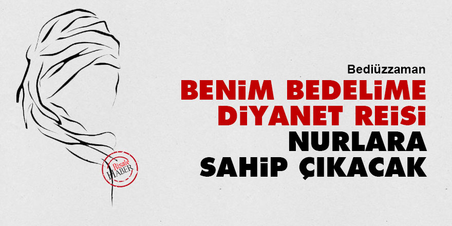 Bediüzzaman: Benim bedelime Diyanet İşleri Başkanı Nurlara sahip çıkacak