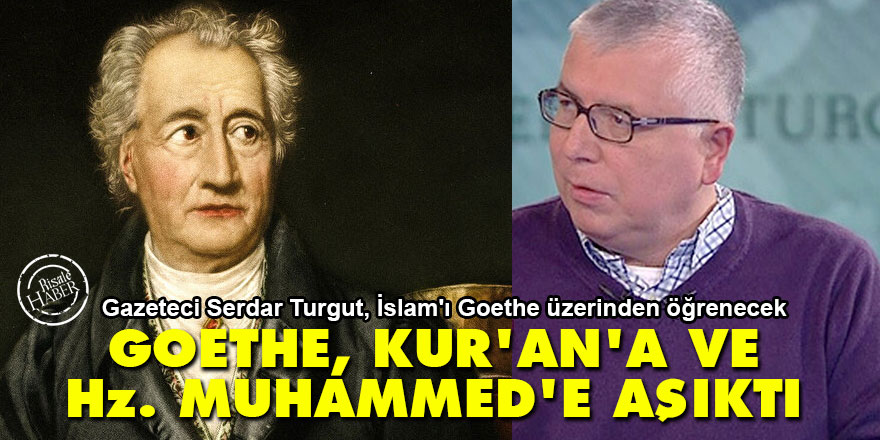 Serdar Turgut: Goethe, Kur’an'a ve Hz. Muhammed’e (asm) aşıktı