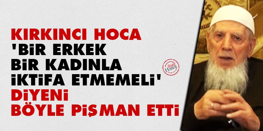 Kırkıncı Hoca, ‘bir erkek bir kadınla iktifa etmemeli’ diyeni böyle pişman etti