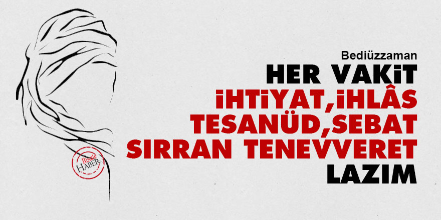 Bediüzzaman: Her vakit ihtiyat, ihlâs, tesanüd, sebat, sırran tenevveret lazım