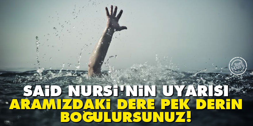 Said Nursi'nin uyarısı: Aramızdaki dere pek derin, boğulursunuz!