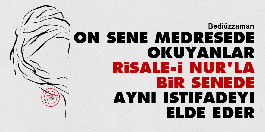 Bediüzzaman: On sene medresede okuyanlar, Risale-i Nur'la bir senede aynı istifadeyi elde eder