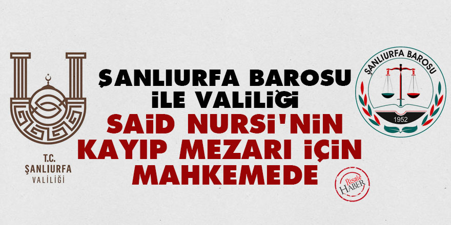 Şanlıurfa Barosu ile Valiliği Said Nursi'nin kayıp mezarı için mahkemede
