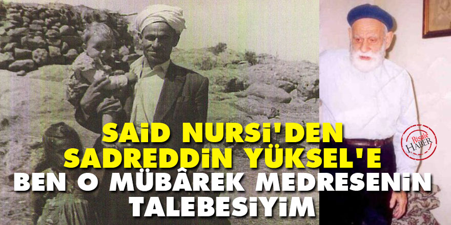 Said Nursi'den Sadreddin Yüksel’e: Ben o mübârek medresenin talebesiyim