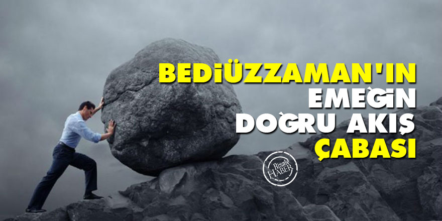 Bediüzzaman’ın emeğin doğru akış çabası