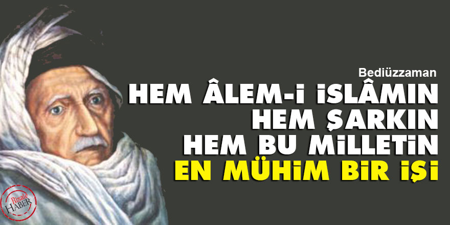 Bediüzzaman: Hem âlem-i İslâmın, hem şarkın, hem bu milletin en mühim bir işi
