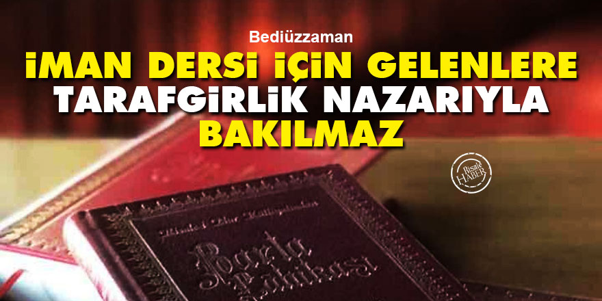 Bediüzzaman: İman dersi için gelenlere tarafgirlik nazarıyla bakılmaz
