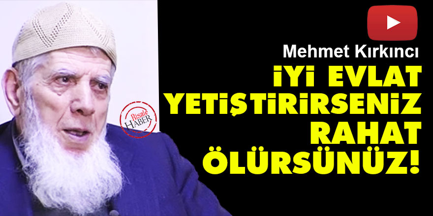 Mehmet Kırkıncı: İyi evlat yetiştirirseniz rahat ölürsünüz!