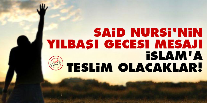 Said Nursi'nin yılbaşı gecesi mesajı: İslam'a teslim olacaklar!