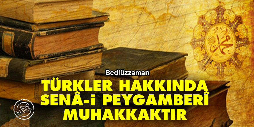 Bediüzzaman: Türkler hakkında senâ-i Peygamberî muhakkaktır