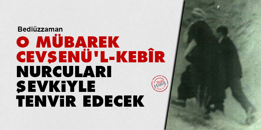 Bediüzzaman: O mübarek Cevşenü'l-Kebîr Nurcuları şevkiyle tenvir edecek