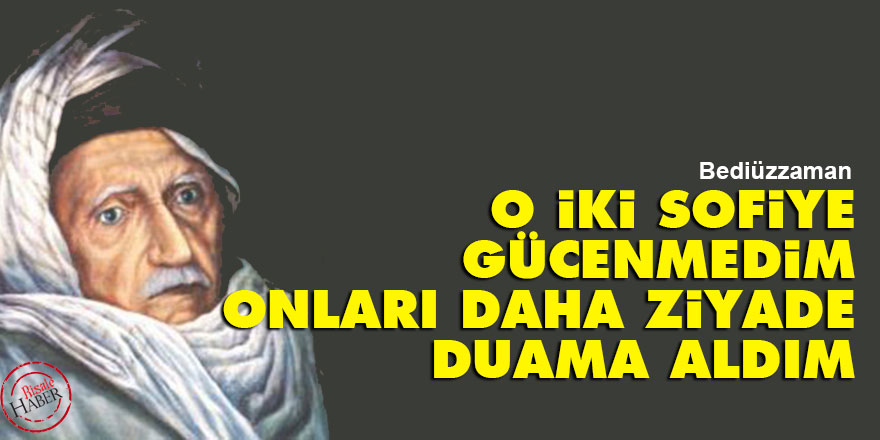 Bediüzzaman: O iki sofiye gücenmedim, onları daha ziyade duama aldım