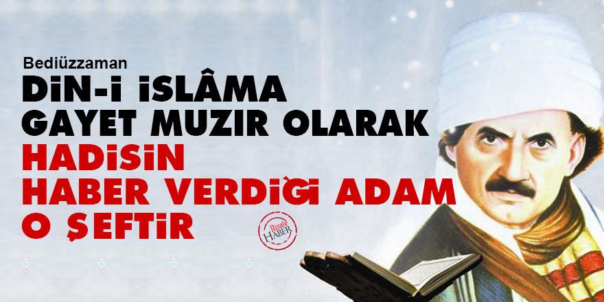 Bediüzzaman: Din-i İslâma gayet muzır olarak hadisin haber verdiği adam o şeftir