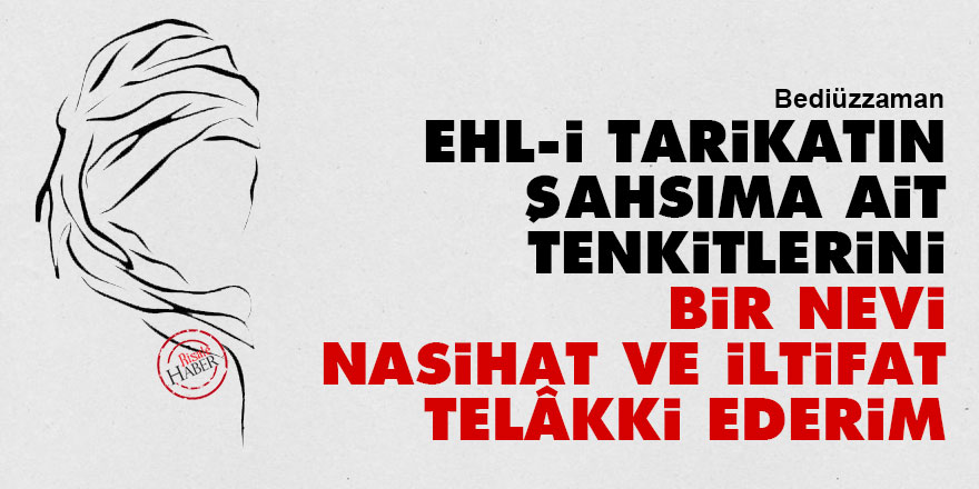 Bediüzzaman: Ehl-i tarikatın şahsıma ait tenkitlerini bir nevi nasihat ve iltifat telâkki ederim