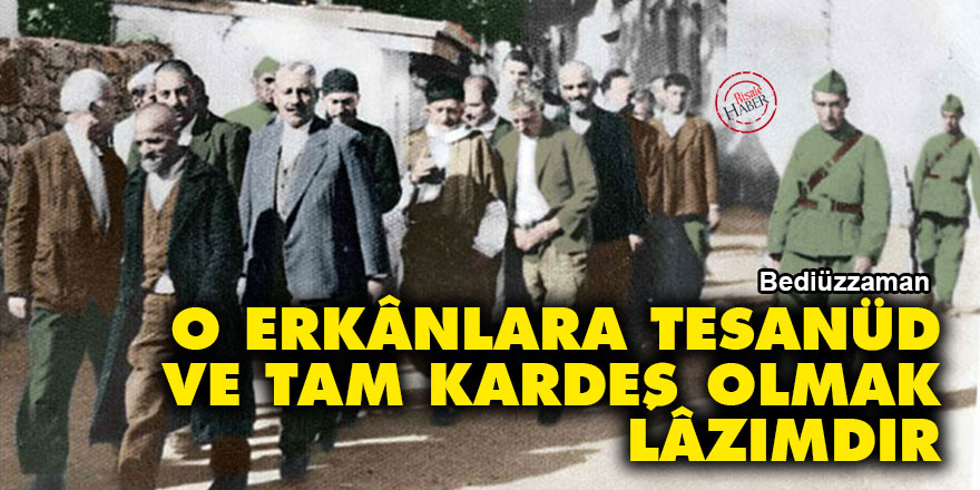 Bediüzzaman: O erkânlara tesanüd ve tam kardeş olmak lâzımdır