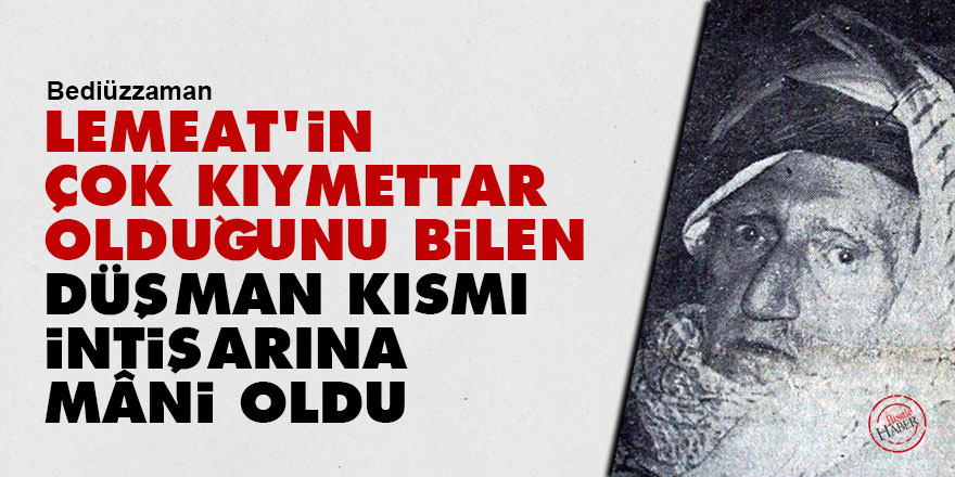 Bediüzzaman: Lemeat'in çok kıymettar olduğunu bilen düşman kısmı intişarına mâni oldu