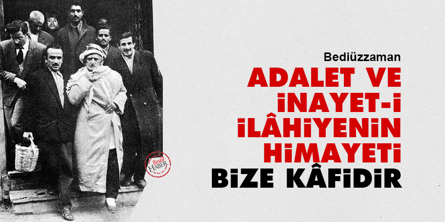 Bediüzzaman: Adalet ve inayet-i İlâhiyenin himayeti bize kâfidir