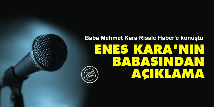 Enes Kara'nın babası Mehmet Kara'dan kamuoyuna açıklama