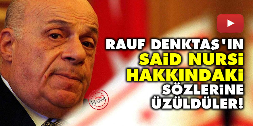 Rauf Denktaş’ın Said Nursi hakkındaki sözlerine üzüldüler!