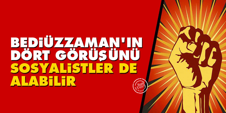Bediüzzaman'ın dört görüşü sosyalistlere prensip olabilir
