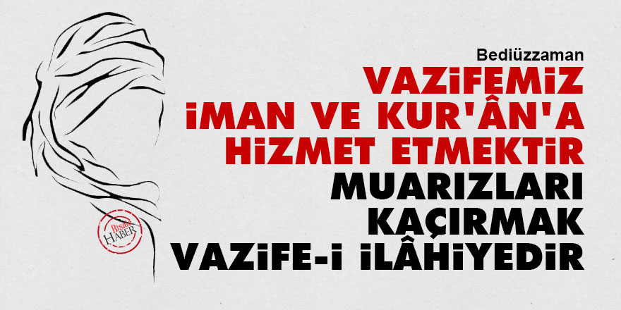 Bediüzzaman: Vazifemiz iman ve Kur'ân'a hizmet etmektir, muarızları kaçırmak vazife-i İlâhiyedir