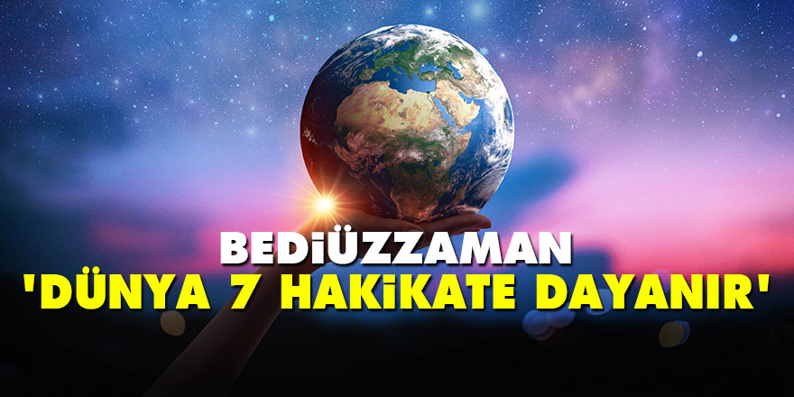 Bediüzzaman: Dünya 7 hakikate dayanır