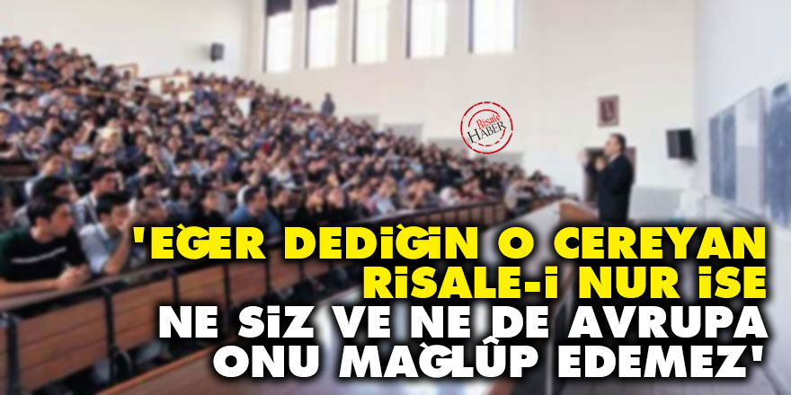 'Eğer dediğin o cereyan Risale-i Nur ise, ne siz ve ne de Avrupa onu mağlûp edemez'