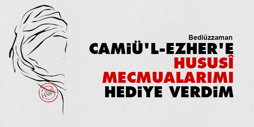 Bediüzzaman: Camiü'l-Ezher'e hususî mecmualarımı hediye verdim