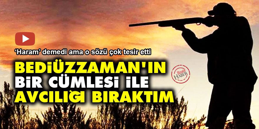 Bediüzzaman'ın bir cümlesi ile avcılığı bıraktım