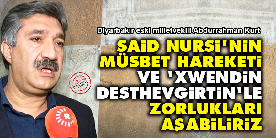 Said Nursi'nin müsbet hareketi ve ‘xwendin, desthevgirtin’le zorlukları aşabiliriz