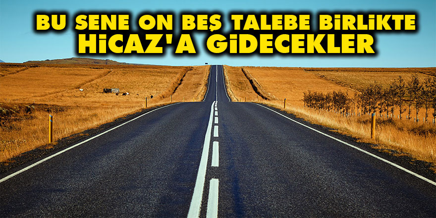 Bu sene on beş talebe birlikte Hicaz'a gidecekler