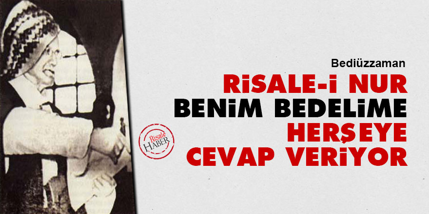Bediüzzaman: Risale-i Nur benim bedelime herşeye cevap veriyor