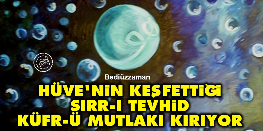 Bediüzzaman: Hüve'nin keşfettiği sırr-ı tevhid küfr-ü mutlakı kırıyor