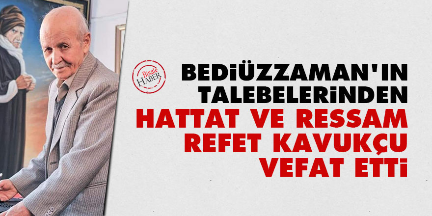 Bediüzzaman Hazretleri'nin talebelerinden hattat ve ressam Refet Kavukçu vefat etti