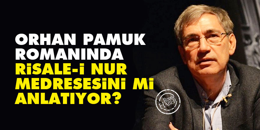Orhan Pamuk, romanında Risale-i Nur medresesini mi anlatıyor?