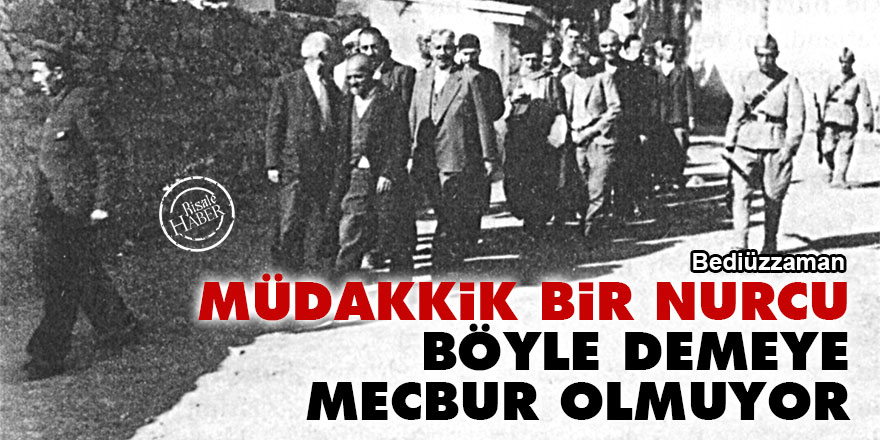 Bediüzzaman: Müdakkik bir Nurcu, böyle demeye mecbur olmuyor