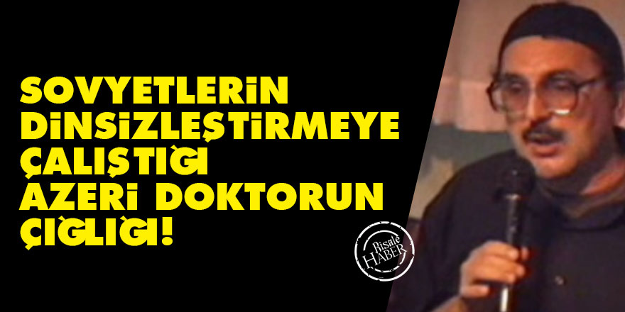 Sovyetlerin dinsizleştirmeye çalıştığı Azeri doktorun çığlığı!