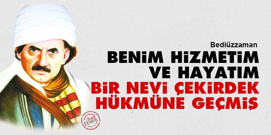 Bediüzzaman: Benim hizmetim ve hayatım, bir nevi çekirdek hükmüne geçmiş