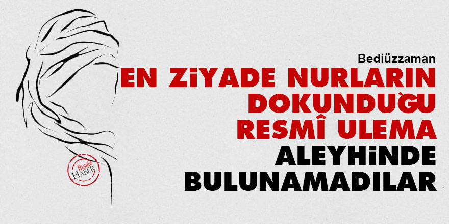 Bediüzzaman: En ziyade Nurların dokunduğu resmî ulema, aleyhinde bulunamadılar