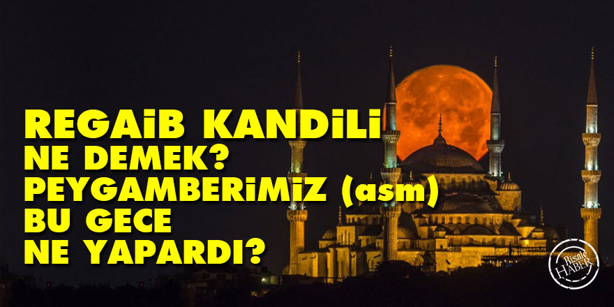 Regaib ne demek? Regaib Kandili'nde hangi ibadet edilir? Peygamberimiz (asm) bu gece ne yapardı?