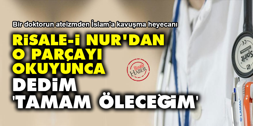 Risale-i Nur'dan o parçayı okuyunca dedim tamam öleceğim