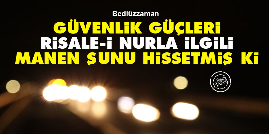 Bediüzzaman: Güvenlik güçleri Risale-i Nurla ilgili manen şunu hissetmiş ki