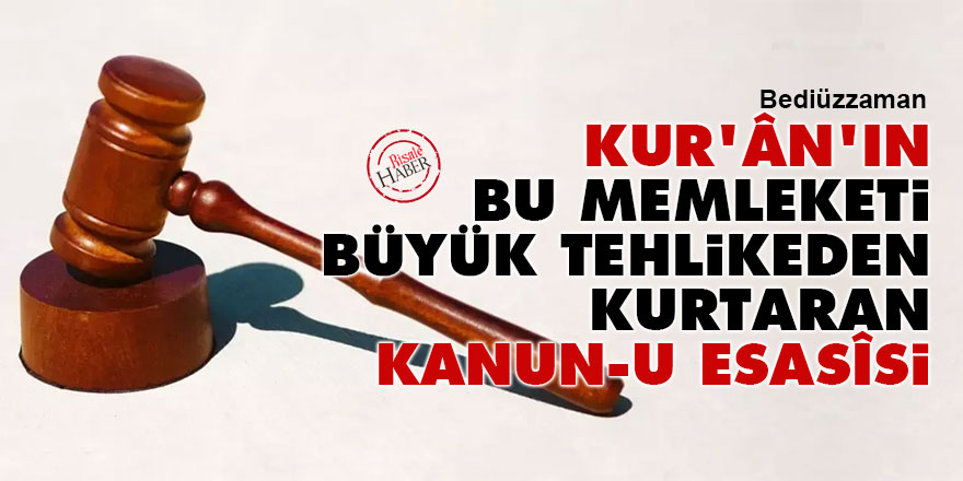 Bediüzzaman: Kur'ân'ın bu memleketi büyük tehlikeden kurtaran kanun-u esasîsi