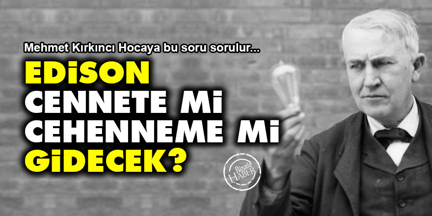 Edison cennete mi gidecek cehenneme mi?