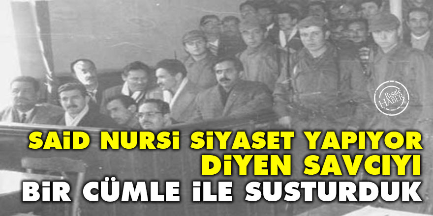 ‘Said Nursi siyaset yapıyor’ diyen savcıyı bir cümle ile susturduk