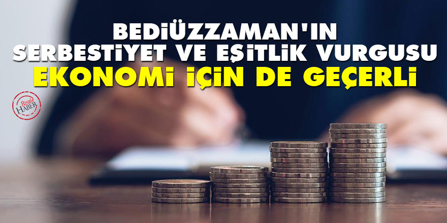Bediüzzaman’ın serbestiyet ve eşitlik vurgusu ekonomi için de geçerli