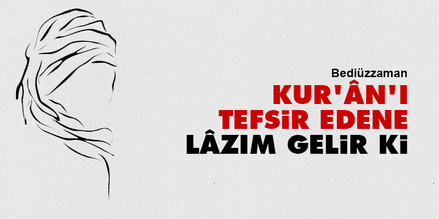 Bediüzzaman: Kur'ân'ı tefsir edene lâzım gelir ki